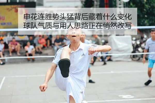 申花连胜势头猛背后藏着什么变化 球队气质与用人思路正在悄然改写