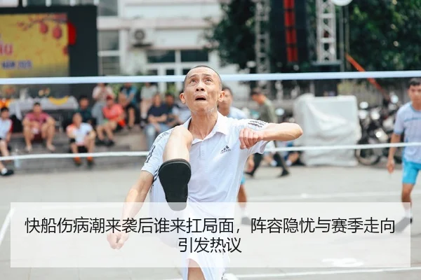 快船伤病潮来袭后谁来扛局面，阵容隐忧与赛季走向引发热议